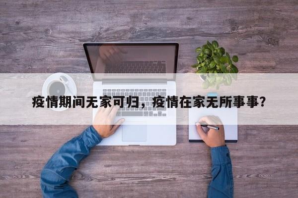 疫情期间无家可归，疫情在家无所事事？-第1张图片-恒川新闻