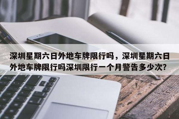深圳星期六日外地车牌限行吗，深圳星期六日外地车牌限行吗深圳限行一个月警告多少次？-第1张图片-恒川新闻