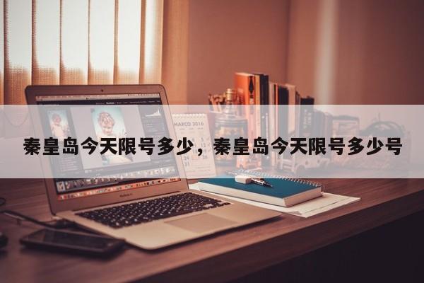 秦皇岛今天限号多少，秦皇岛今天限号多少号-第1张图片-恒川新闻
