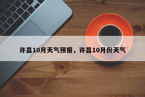许昌10月天气预报，许昌10月份天气-第1张图片-恒川新闻