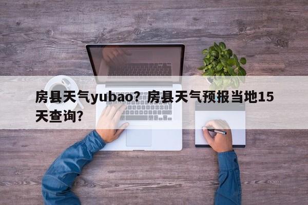房县天气yubao？房县天气预报当地15天查询？-第1张图片-恒川新闻