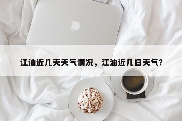 江油近几天天气情况，江油近几日天气？-第1张图片-恒川新闻