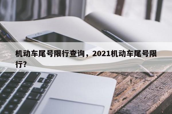 机动车尾号限行查询，2021机动车尾号限行？-第1张图片-恒川新闻
