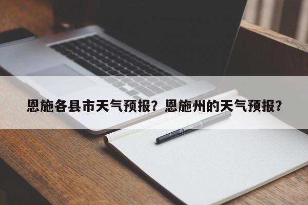 恩施各县市天气预报？恩施州的天气预报？-第1张图片-恒川新闻