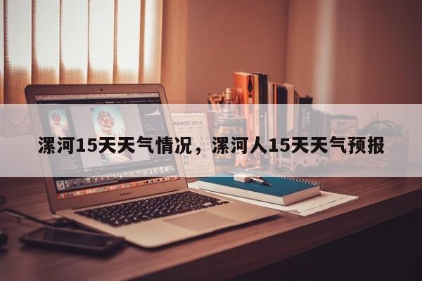漯河15天天气情况，漯河人15天天气预报-第1张图片-恒川新闻