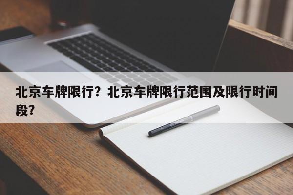 北京车牌限行？北京车牌限行范围及限行时间段？-第1张图片-恒川新闻