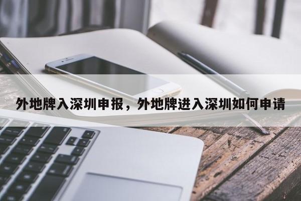 外地牌入深圳申报，外地牌进入深圳如何申请-第1张图片-恒川新闻