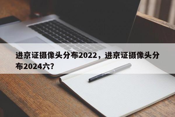 进京证摄像头分布2022，进京证摄像头分布2024六？-第1张图片-恒川新闻