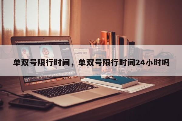 单双号限行时间，单双号限行时间24小时吗-第1张图片-恒川新闻