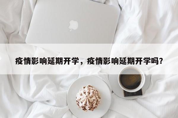 疫情影响延期开学，疫情影响延期开学吗？-第1张图片-恒川新闻