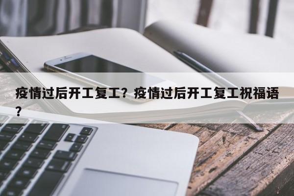 疫情过后开工复工？疫情过后开工复工祝福语？-第1张图片-恒川新闻