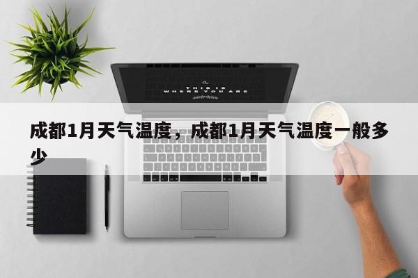 成都1月天气温度，成都1月天气温度一般多少-第1张图片-恒川新闻