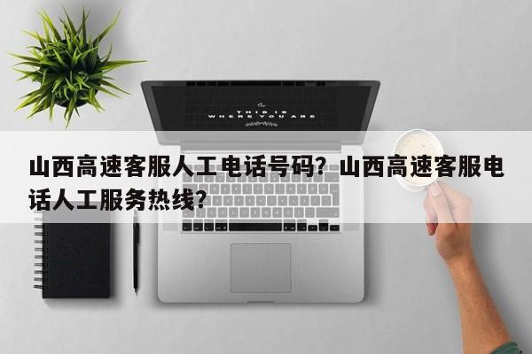 山西高速客服人工电话号码？山西高速客服电话人工服务热线？-第1张图片-恒川新闻