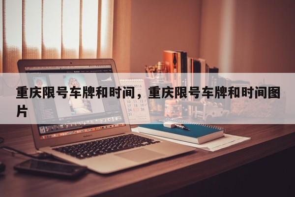 重庆限号车牌和时间，重庆限号车牌和时间图片-第1张图片-恒川新闻