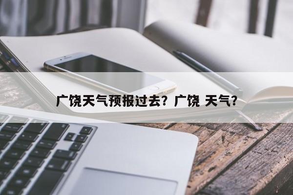 广饶天气预报过去？广饶 天气？-第1张图片-恒川新闻