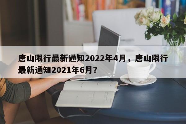 唐山限行最新通知2022年4月，唐山限行最新通知2021年6月？-第1张图片-恒川新闻