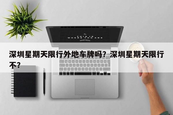 深圳星期天限行外地车牌吗？深圳星期天限行不？-第1张图片-恒川新闻