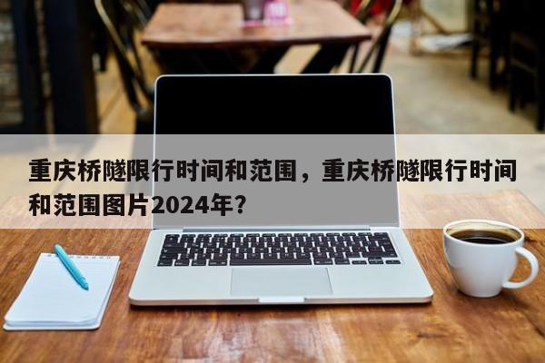 重庆桥隧限行时间和范围，重庆桥隧限行时间和范围图片2024年？-第1张图片-恒川新闻