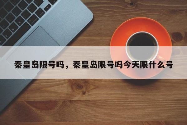 秦皇岛限号吗，秦皇岛限号吗今天限什么号-第1张图片-恒川新闻