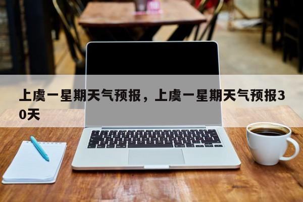 上虞一星期天气预报，上虞一星期天气预报30天-第1张图片-恒川新闻