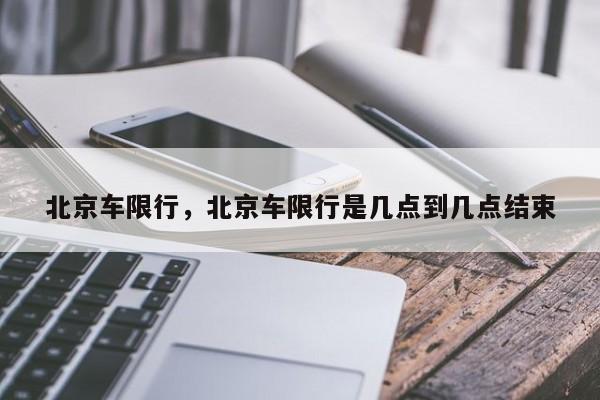 北京车限行，北京车限行是几点到几点结束-第1张图片-恒川新闻