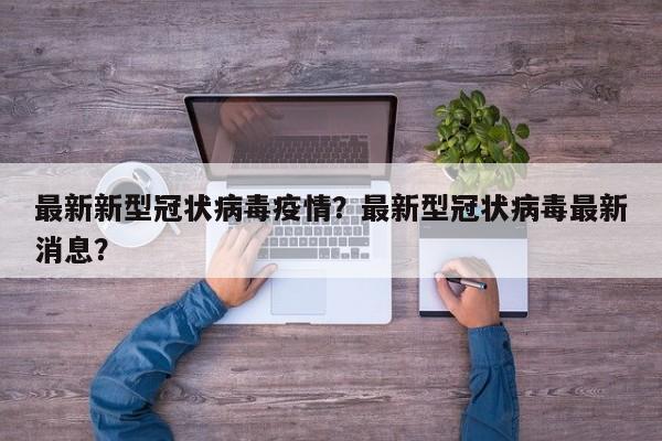 最新新型冠状病毒疫情？最新型冠状病毒最新消息？-第1张图片-恒川新闻