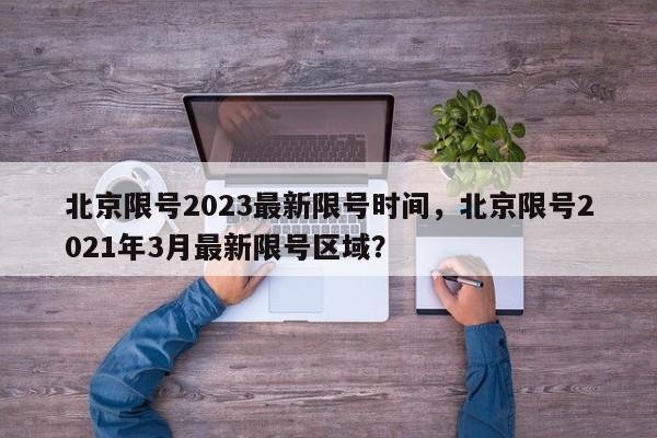北京限号2023最新限号时间，北京限号2021年3月最新限号区域？-第1张图片-恒川新闻