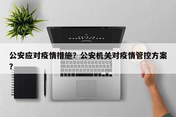 公安应对疫情措施？公安机关对疫情管控方案？-第1张图片-恒川新闻