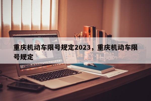 重庆机动车限号规定2023，重庆机动车限号规定-第1张图片-恒川新闻