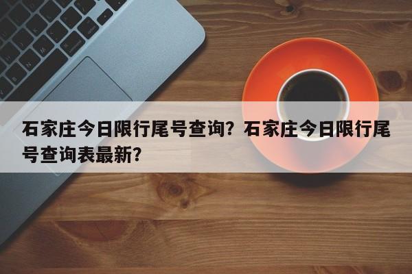 石家庄今日限行尾号查询？石家庄今日限行尾号查询表最新？-第1张图片-恒川新闻