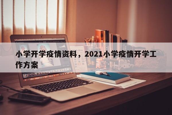 小学开学疫情资料，2021小学疫情开学工作方案-第1张图片-恒川新闻