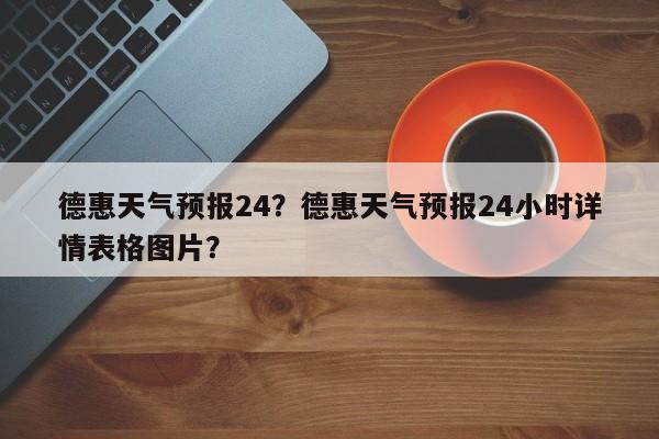德惠天气预报24？德惠天气预报24小时详情表格图片？-第1张图片-恒川新闻