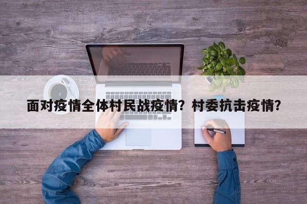 面对疫情全体村民战疫情？村委抗击疫情？-第1张图片-恒川新闻