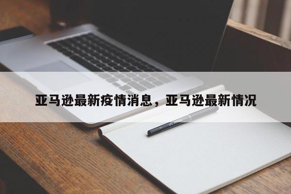 亚马逊最新疫情消息，亚马逊最新情况-第1张图片-恒川新闻
