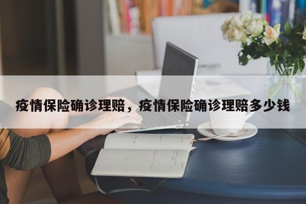疫情保险确诊理赔，疫情保险确诊理赔多少钱-第1张图片-恒川新闻