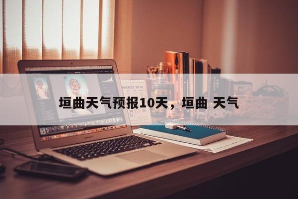 垣曲天气预报10天，垣曲 天气-第1张图片-恒川新闻