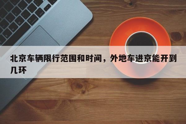 北京车辆限行范围和时间，外地车进京能开到几环-第1张图片-恒川新闻
