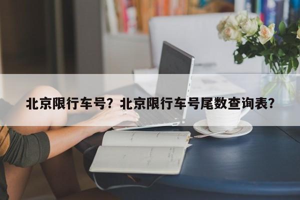 北京限行车号？北京限行车号尾数查询表？-第1张图片-恒川新闻