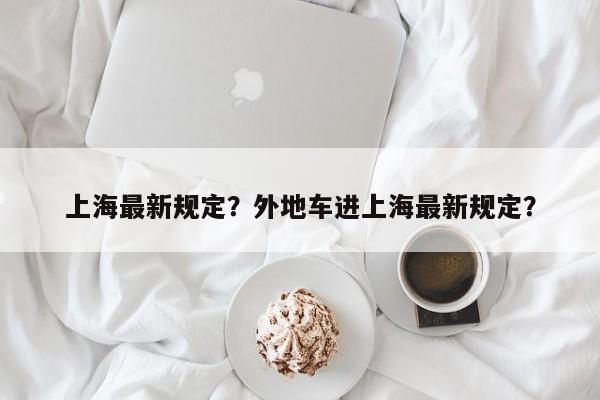 上海最新规定？外地车进上海最新规定？-第1张图片-恒川新闻