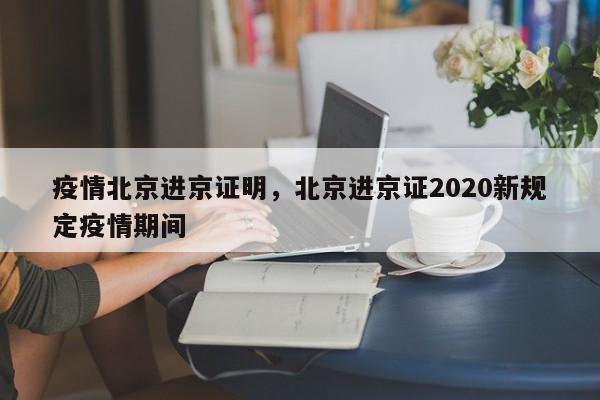 疫情北京进京证明，北京进京证2020新规定疫情期间-第1张图片-恒川新闻