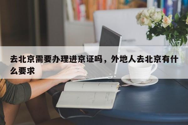 去北京需要办理进京证吗，外地人去北京有什么要求-第1张图片-恒川新闻